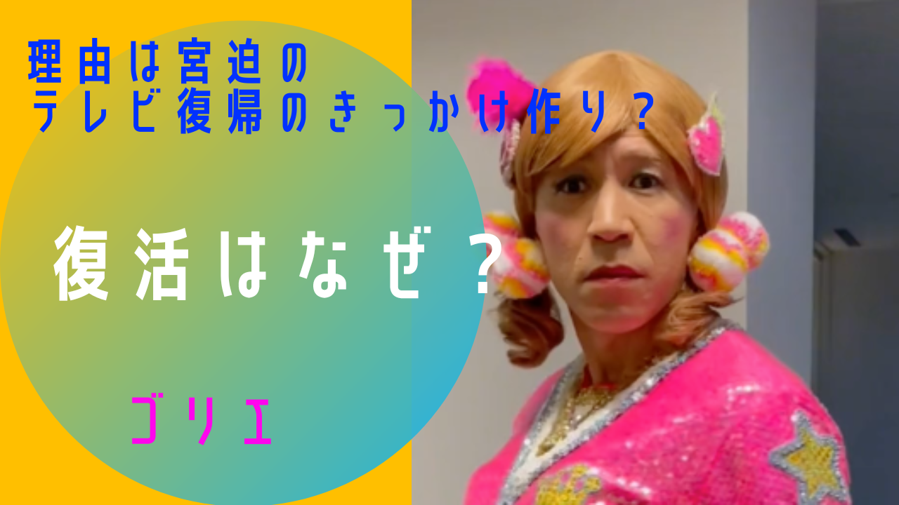 ゴリエの復活はなぜ?理由は宮迫のテレビ復帰のきっかけ作り? | X-真実